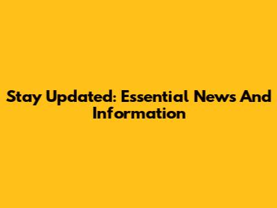 Stay Updated: Essential News And Information