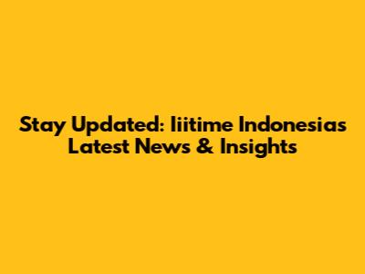 Stay Updated: Iiitime Indonesia's Latest News & Insights