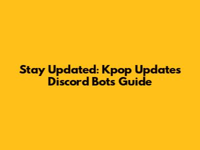 Stay Updated: Kpop Updates Discord Bots Guide
