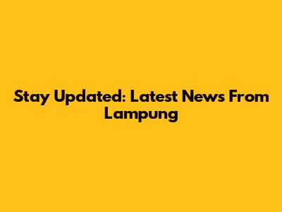 Stay Updated: Latest News From Lampung
