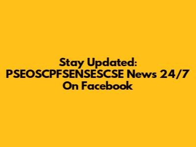 Stay Updated: PSEOSCPFSENSESCSE News 24/7 On Facebook