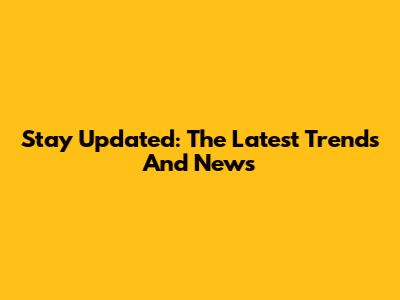 Stay Updated: The Latest Trends And News