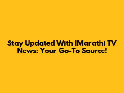 Stay Updated With IMarathi TV News: Your Go-To Source!