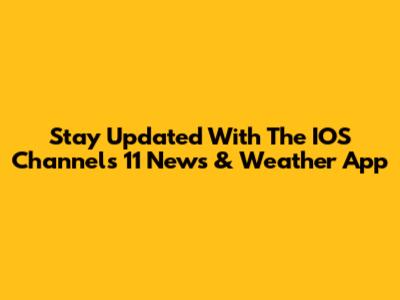 Stay Updated With The IOS Channels 11 News & Weather App