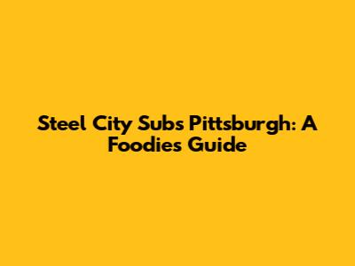 Steel City Subs Pittsburgh: A Foodie's Guide