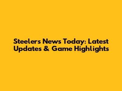 Steelers News Today: Latest Updates & Game Highlights