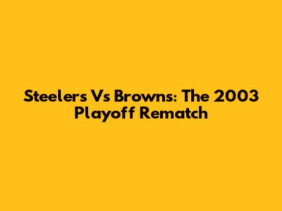 Steelers Vs Browns: The 2003 Playoff Rematch
