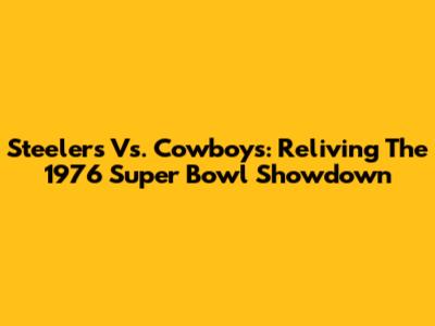 Steelers Vs. Cowboys: Reliving The 1976 Super Bowl Showdown