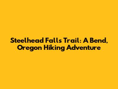 Steelhead Falls Trail: A Bend, Oregon Hiking Adventure