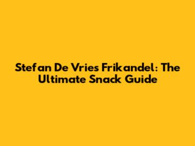Stefan De Vries Frikandel: The Ultimate Snack Guide