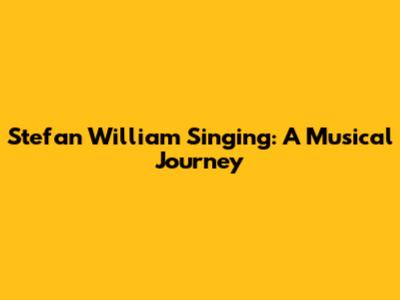 Stefan William Singing: A Musical Journey
