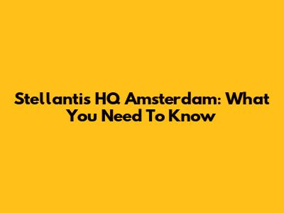 Stellantis HQ Amsterdam: What You Need To Know