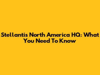 Stellantis North America HQ: What You Need To Know