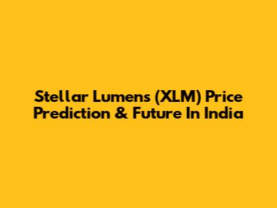 Stellar Lumens (XLM) Price Prediction & Future In India
