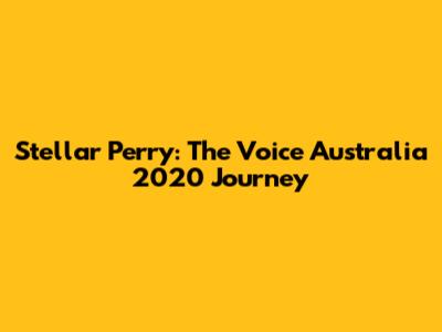 Stellar Perry: The Voice Australia 2020 Journey