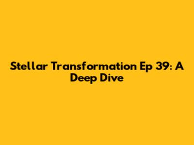 Stellar Transformation Ep 39: A Deep Dive