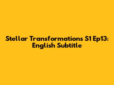Stellar Transformations S1 Ep13: English Subtitle