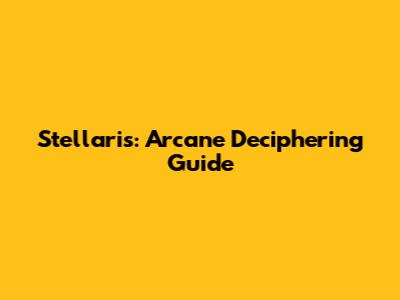 Stellaris: Arcane Deciphering Guide