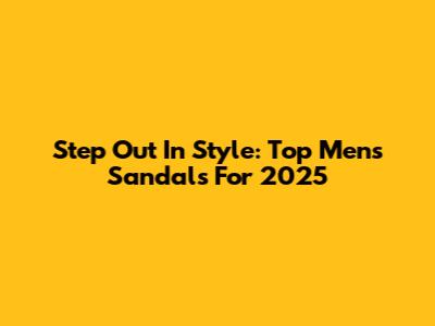 Step Out In Style: Top Men's Sandals For 2025