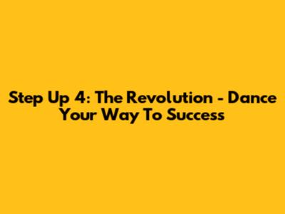 Step Up 4: The Revolution - Dance Your Way To Success