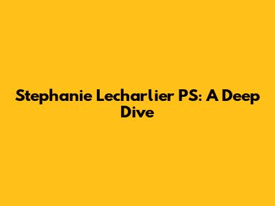Stephanie Lecharlier PS: A Deep Dive