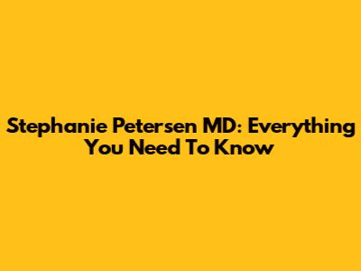 Stephanie Petersen MD: Everything You Need To Know