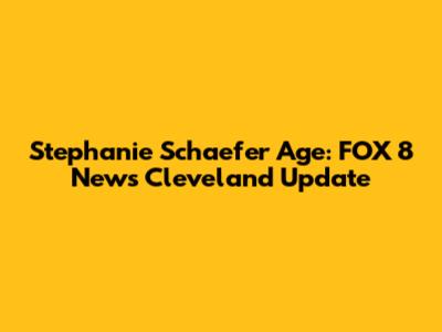 Stephanie Schaefer Age: FOX 8 News Cleveland Update
