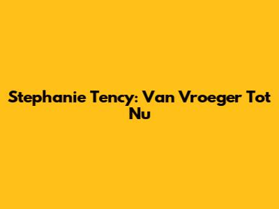 Stephanie Tency: Van Vroeger Tot Nu