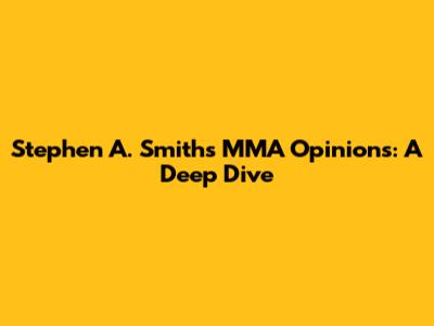 Stephen A. Smith's MMA Opinions: A Deep Dive