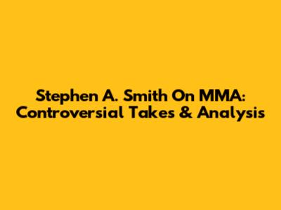 Stephen A. Smith On MMA: Controversial Takes & Analysis