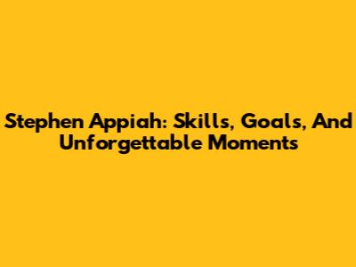 Stephen Appiah: Skills, Goals, And Unforgettable Moments