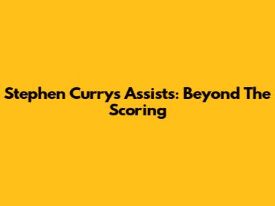 Stephen Curry's Assists: Beyond The Scoring