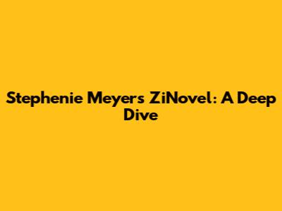 Stephenie Meyer's ZiNovel: A Deep Dive