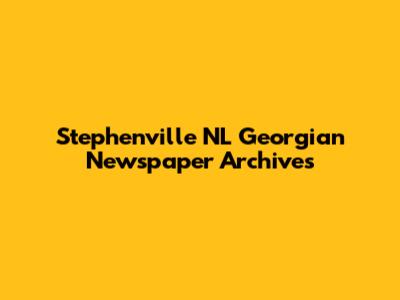 Stephenville NL Georgian Newspaper Archives