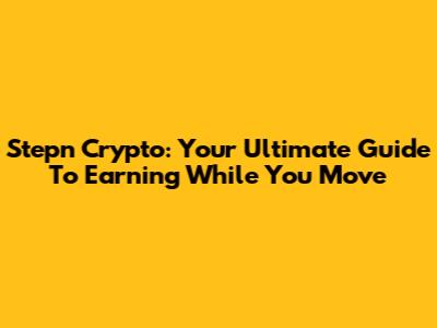 Stepn Crypto: Your Ultimate Guide To Earning While You Move