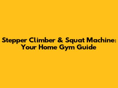 Stepper Climber & Squat Machine: Your Home Gym Guide