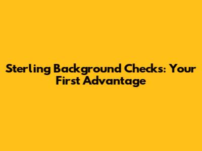 Sterling Background Checks: Your First Advantage