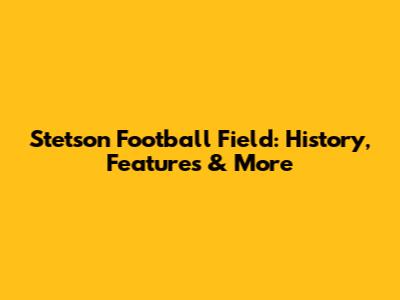 Stetson Football Field: History, Features & More