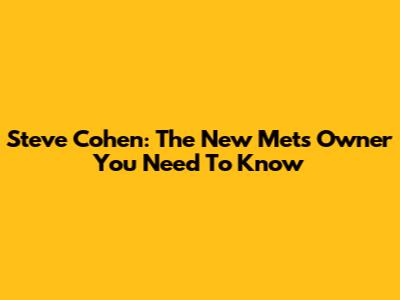Steve Cohen: The New Mets Owner You Need To Know