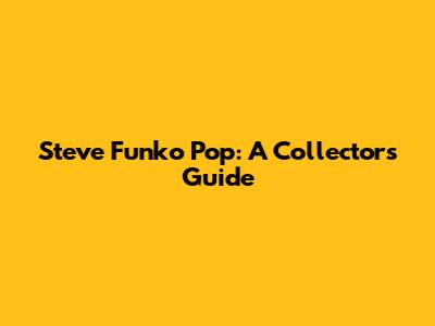 Steve Funko Pop: A Collector's Guide