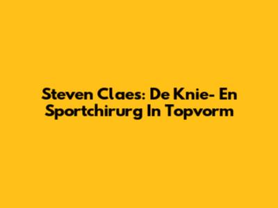 Steven Claes: De Knie- En Sportchirurg In Topvorm