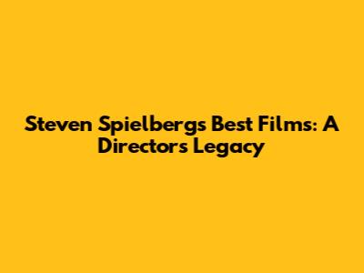 Steven Spielberg's Best Films: A Director's Legacy