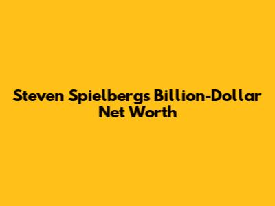 Steven Spielberg's Billion-Dollar Net Worth