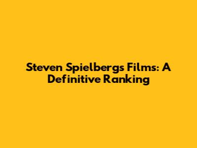 Steven Spielberg's Films: A Definitive Ranking