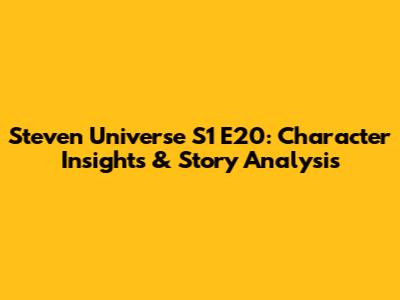 Steven Universe S1 E20: Character Insights & Story Analysis