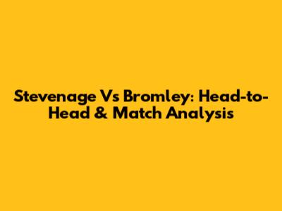 Stevenage Vs Bromley: Head-to-Head & Match Analysis