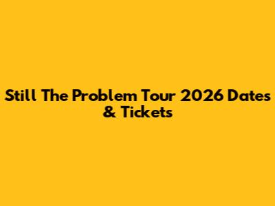Still The Problem Tour 2026 Dates & Tickets