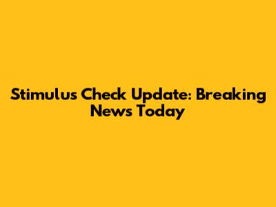 Stimulus Check Update: Breaking News Today