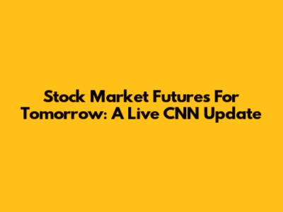 Stock Market Futures For Tomorrow: A Live CNN Update