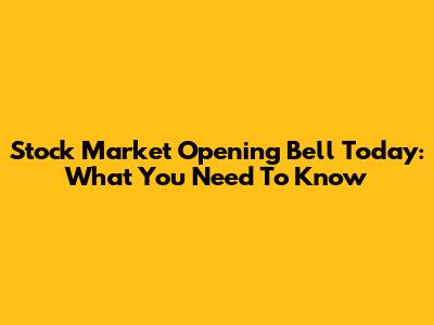 Stock Market Opening Bell Today: What You Need To Know